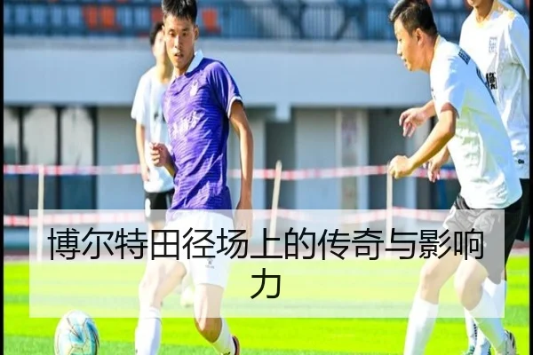 博尔特田径场上的传奇与影响力